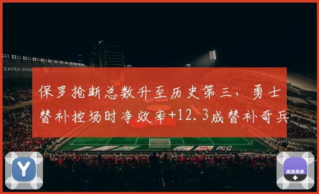 保罗抢断总数升至历史第三，勇士替补控场时净效率+12.3成替补奇兵
