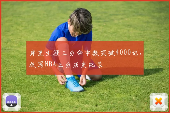 库里生涯三分命中数突破4000记，改写NBA三分历史纪录