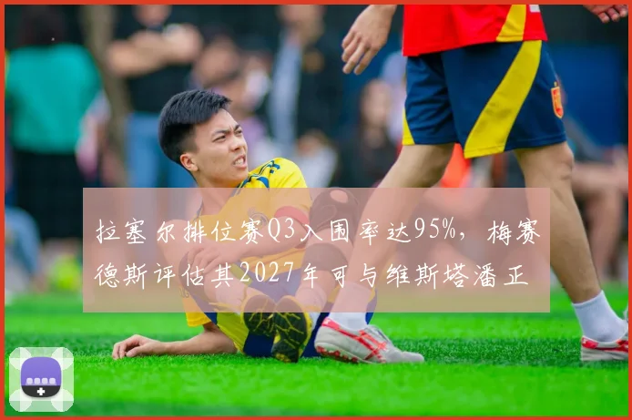 拉塞尔排位赛Q3入围率达95%，梅赛德斯评估其2027年可与维斯塔潘正面对抗